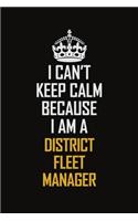 I Can't Keep Calm Because I Am A District Fleet Manager