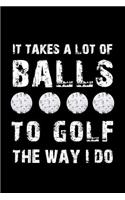 It Takes a Lot of Balls to Golf the Way I Do: Blank Lined Journal Notebook, 6 X 9, Golf Journal, Golf Notebook, Ruled, Writing Book, Notebook for Golfers, Golf Gifts