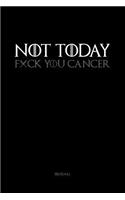 NOT TODAY. Fxck You Cancer.