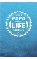 Being A Papa Makes My Life Complete: Family life grandpa dad men father's day gift love marriage friendship parenting wedding divorce Memory dating Journal Blank Lined Note Book