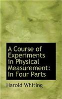 A Course of Experiments in Physical Measurement: In Four Parts