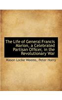 The Life of General Francis Marion, a Celebrated Partisan Officer, in the Revolutionary War