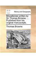 Miscellanies Written by Sir Thomas Browne, ... Published from His Original Manuscripts.