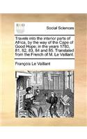 Travels Into the Interior Parts of Africa, by the Way of the Cape of Good Hope; In the Years 1780, 81, 82, 83, 84 and 85. Translated from the French of M. Le Vaillant.