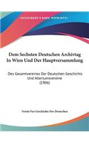 Dem Sechsten Deutschen Archivtag in Wien Und Der Hauptversammlung: Des Gesamtvereines Der Deutschen Geschichts Und Altertumsvereine (1906)
