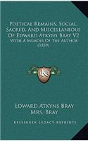 Poetical Remains, Social, Sacred, And Miscellaneous Of Edward Atkyns Bray V2