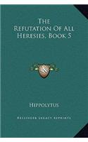 The Refutation Of All Heresies, Book 5