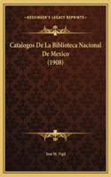 Catalogos De La Biblioteca Nacional De Mexico (1908)