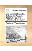 Arae Multiscii Schedae de Islandia. Accedit Dissertatio de Arae Multiscii Vita & Scriptis.