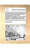 An Historical Review of the Transactions of Europe, from the Commencement of the War with Spain in 1739, to the Insurrection in Scotland in 1745. to Which Is Added, an Impartial History of the Late Rebellion. in Two Volumes Volume 2 of 2