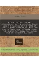 A True Discourse of the Occurrences in the Warres of Sauoy and the Warring of the Forte of Mont-Millan: By the Most Christian King of France and Nauarre Henrie the Fourth. Faithfully Translated Out of French by E.A. (1601)