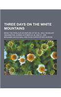 Three Days on the White Mountains; Being the Perilous Adventure of Dr. B.L. Ball on Mount Washington, During October 25, 26, and 27, 1855