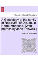 A Genealogy of the Family of Radclyffe, of Dilston, in Northumberland. [With Preface by John Fenwick.]