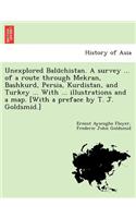 Unexplored Balūchistan. A survey ... of a route through Mekran, Bashkurd, Persia, Kurdistan, and Turkey ... With ... illustrations and a map. [With a preface by T. J. Goldsmid.]