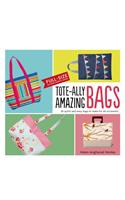 Tote-Ally Amazing Bags: 30 Quick and Easy Bags to Make for All Occasions: 30 Quick and Easy Bags to Make for All Occasions; Includes Full-Size Pattern Sheets