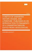 A Sketch of Samaritan History, Dogma, and Literature: Published as an Introduction to Fragments of a Samaritan Targum, Edited from a Bodleian Ms.