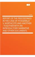 Report of the Proceedings in the Case of Fitzgerald V. Northcote and Another: Together with an Introductory Narrative and Other Documents