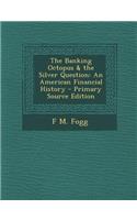 The Banking Octopus & the Silver Question: An American Financial History - Primary Source Edition