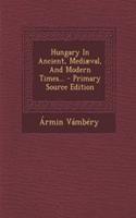 Hungary in Ancient, Mediaeval, and Modern Times... - Primary Source Edition