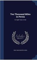 Ten Thousand Miles in Persia: Or, Eight Years in Iran