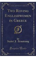 Two Roving Englishwomen in Greece (Classic Reprint)
