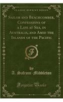 Sailor and Beachcomber, Confessions of a Life at Sea, in Australia, and Amid the Islands of the Pacific (Classic Reprint)