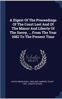 A Digest Of The Proceedings Of The Court Leet And Of The Manor And Liberty Of The Savoy, ... From The Year 1682 To The Present Time