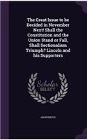 The Great Issue to Be Decided in November Next! Shall the Constitution and the Union Stand or Fall, Shall Sectionalism Triumph? Lincoln and His Supporters