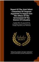 Report Of The Joint Select Committee Of Congress Appointed To Inquire Into The Affairs Of The Government Of The District Of Columbia