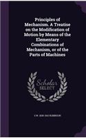 Principles of Mechanism. a Treatise on the Modification of Motion by Means of the Elementary Combinations of Mechanism, or of the Parts of Machines