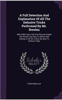 A Full Detection And Explanation Of All The Delusive Tricks Performed By Mr. Breslau: Which Will, Upon The First Perusal, Enable Any Person, Not Only To Detect Said Breslau In All His Tricks, But Also To Perform Them