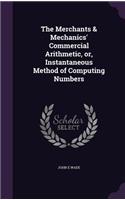 Merchants & Mechanics' Commercial Arithmetic, or, Instantaneous Method of Computing Numbers