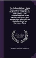 Redwood Library Guide to an Appreciation of Wm. Shakespeare, his Works and Fame; Being a few Explanatory Notes on an Exhibition of Books and Manuscripts Selected From the Collection of Mr. Marsden J. Perry