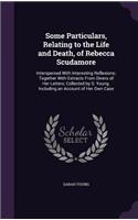 Some Particulars, Relating to the Life and Death, of Rebecca Scudamore: Interspersed With Interesting Reflexions; Together With Extracts From Divers of Her Letters; Collected by S. Young. Including an Account of Her Own 