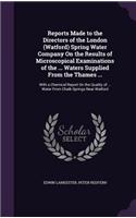 Reports Made to the Directors of the London (Watford) Spring Water Company on the Results of Microscopical Examinations of the ... Waters Supplied from the Thames ...