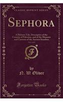 Sephora, Vol. 1 of 2: A Hebrew Tale, Descriptive of the Country of Palestine, and of the Manners and Customs of the Ancient Israelites (Classic Reprint): A Hebrew Tale, Descriptive of the Country of Palestine, and of the Manners and Customs of the Ancient Israelites (Classic Reprint)