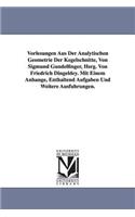 Vorlesungen Aus Der Analytischen Geometrie Der Kegelschnitte, Von Sigmund Gundelfinger, Hsrg. Von Friedrich Dingeldey. Mit Einem Anhange, Enthaltend a