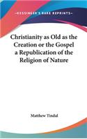 Christianity as Old as the Creation or the Gospel a Republication of the Religion of Nature