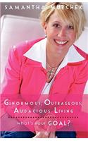 Ginormous, Outrageous, Audacious Living!: What's Your Goal?