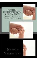 G-Tube Feeding By A Busy Mom: The Tale Of How I Fed My Child To Victory(English)