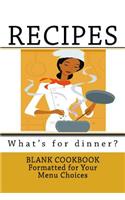 RECIPES - What's for dinner?: Blank Cookbook Formatted for Your Menu Choices(Blank Books by Cover Creations)