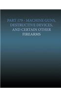 Part 179 - Machine Gun, Destructive Devices, and Certain Other Firearms