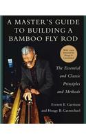 A Master's Guide to Building a Bamboo Fly Rod: The Essential and Classic Principles and Methods