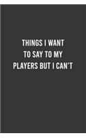 Things I Want to say to my Players but I Can't - Funny Notebook, Personal Journal With Funny Saying on Cover, Humorous Gag Gift Idea for Friends/Family