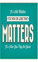 It's not whether you win or lose that matters it's how you play the game: Funny and intelligent Notebook, Diary And Journal for everybody with 120 Lined Pages 6x9 inches