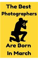 The Best Photographers Are Born In March: Journal Gift For Women/Men/Boss/Coworkers/Colleagues/Students/Friends, Notebook Birthday Gift for Photographers : Lined Notebook / Journal Gift, 120