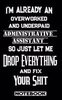 I'm Already An Overworked And Underpaid Administrative Assistant. So Just Let Me Drop Everything And Fix Your Shit!: Blank Lined Notebook - Appreciation Gift For Administrative Assistant