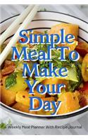 Simple Meal To Make Your Day: Track And Plan Your Meals Weekly Using 52 Weeks Meal Planner And Recipe Template Paper, Plan To Eat Healthy And Plan A Night Out: Prep And Planning 