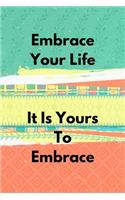 Embrace Your Life It Is Yours To Embrace