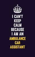 I can't Keep Calm Because I Am An Ambulance car assistant: Motivational and inspirational career blank lined gift notebook with matte finish